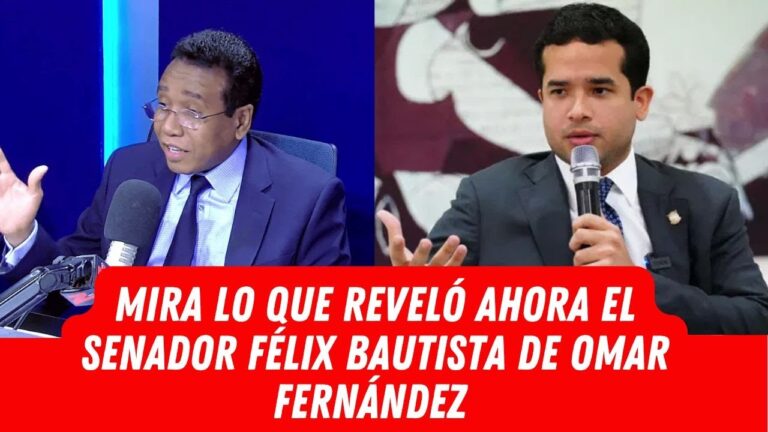 MIRA LO QUE REVELÓ AHORA EL SENADOR FÉLIX BAUTISTA DE OMAR FERNÁNDEZ